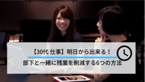 【実用編】残業削減したい方必見！30代が部下と協力して残業を削減する方法